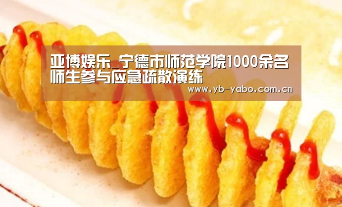 亚博娱乐_宁德市师范学院1000余名师生参与应急疏散演练(图1) 亚博娱乐
