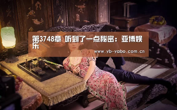 第3748章 听到了一点秘密:亚博娱乐(图1) 亚博首页