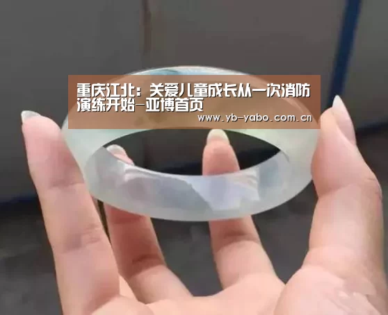 重庆江北:关爱儿童成长从一次消防演练开始-亚博首页(图1) 亚博